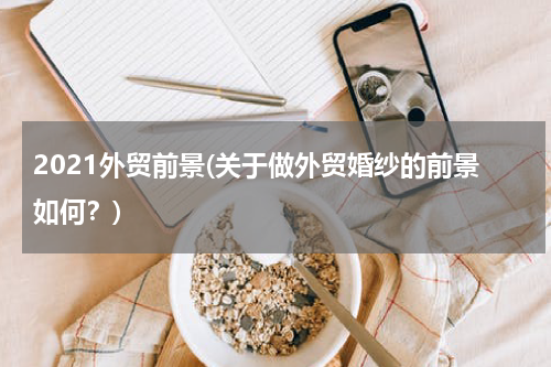 2021外贸前景(关于做外贸婚纱的前景如何？)