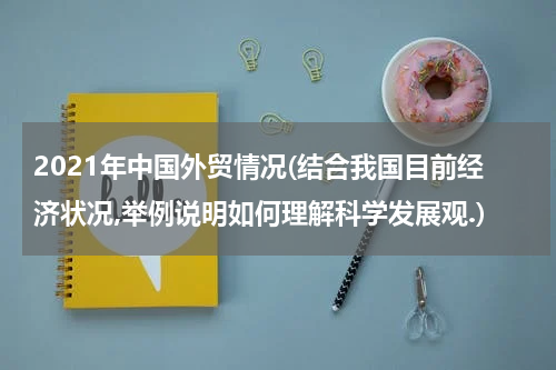 2021年中国外贸情况(结合我国目前经济状况,举例说明如何理解科学发展观.)