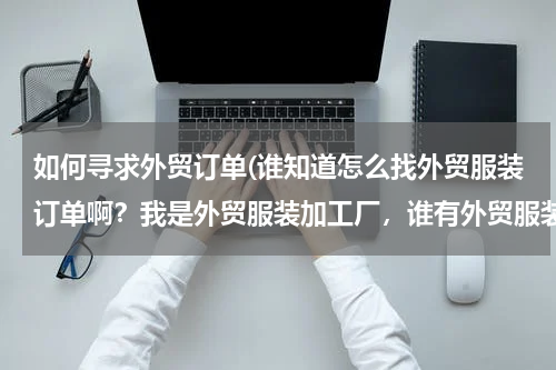 如何寻求外贸订单(谁知道怎么找外贸服装订单啊？我是外贸服装加工厂，谁有外贸服装订单啊？？？)