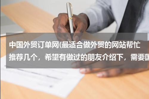 中国外贸订单网(最适合做外贸的网站帮忙推荐几个，希望有做过的朋友介绍下，需要国际性的，可以综合类的也可以食品类为主)
