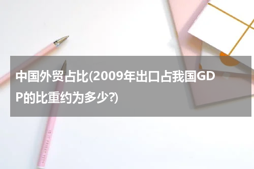 中国外贸占比(2009年出口占我国GDP的比重约为多少?)