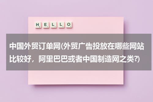 中国外贸订单网(外贸广告投放在哪些网站比较好，阿里巴巴或者中国制造网之类?)