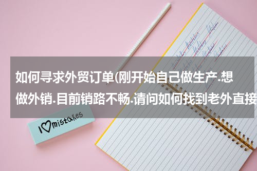 如何寻求外贸订单(刚开始自己做生产.想做外销.目前销路不畅.请问如何找到老外直接要订单?)