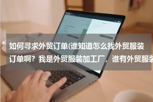 如何寻求外贸订单(谁知道怎么找外贸服装订单啊？我是外贸服装加工厂，谁有外贸服装订单啊？？？)