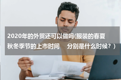 2020年的外贸还可以做吗(服装的春夏秋冬季节的上市时间 　分别是什么时候？)