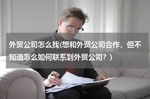 外贸公司怎么找(想和外贸公司合作，但不知道怎么如何联系到外贸公司？)