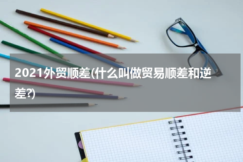 2021外贸顺差(什么叫做贸易顺差和逆差?)