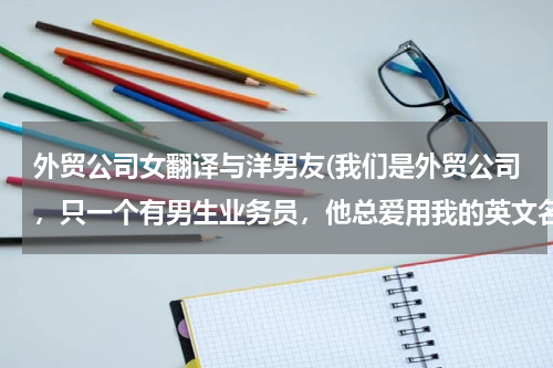 外贸公司女翻译与洋男友(我们是外贸公司，只一个有男生业务员，他总爱用我的英文名（Jane）说我，其他女同事跟着起哄，该怎么办？)