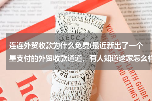 连连外贸收款为什么免费(最近新出了一个星支付的外贸收款通道，有人知道这家怎么样吗？有用过的 吗)