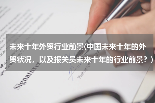 未来十年外贸行业前景(中国未来十年的外贸状况，以及报关员未来十年的行业前景？)