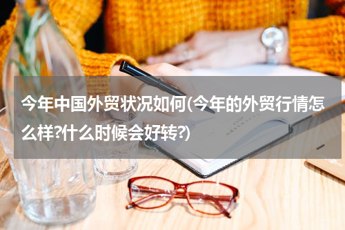 今年中国外贸状况如何(今年的外贸行情怎么样?什么时候会好转?)