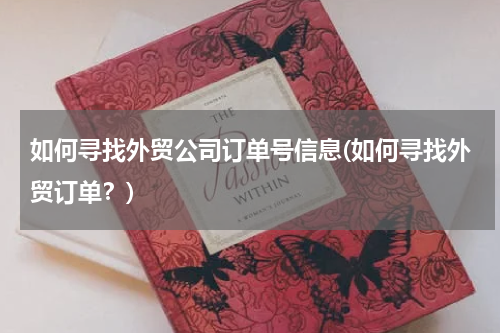 如何寻找外贸公司订单号信息(如何寻找外贸订单？)