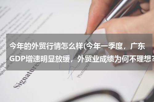 今年的外贸行情怎么样(今年一季度，广东GDP增速明显放缓，外贸业成绩为何不理想？)