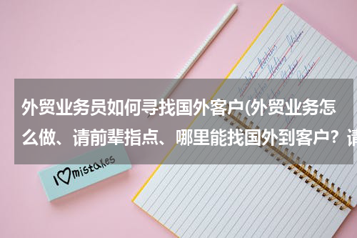外贸业务员如何寻找国外客户(外贸业务怎么做、请前辈指点、哪里能找国外到客户？请指点！~)