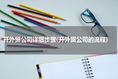 开外贸公司详细步骤(开外贸公司的流程)