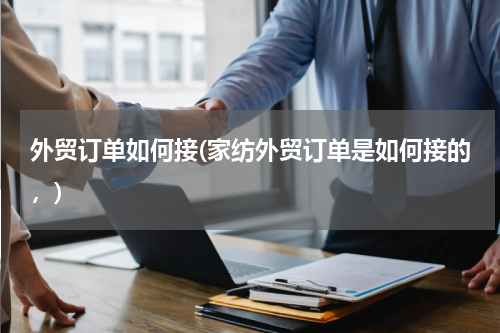 外贸订单如何接(家纺外贸订单是如何接的，)