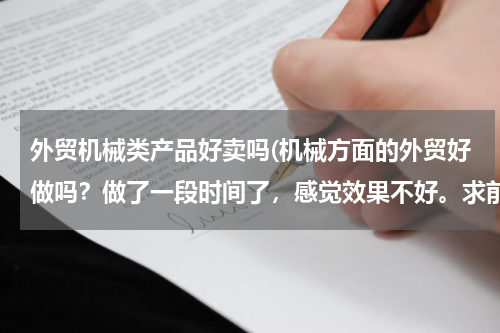 外贸机械类产品好卖吗(机械方面的外贸好做吗？做了一段时间了，感觉效果不好。求前辈指点一下~)