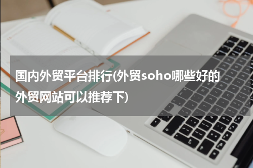 国内外贸平台排行(外贸soho哪些好的外贸网站可以推荐下)
