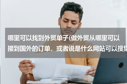 哪里可以找到外贸单子(做外贸从哪里可以接到国外的订单，或者说是什么网站可以搜集国外产品需求信息)