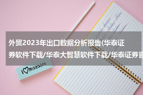 外贸2023年出口数据分析报告(华泰证券软件下载/华泰大智慧软件下载/华泰证券官网地址)