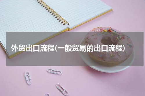 外贸出口流程(一般贸易的出口流程)