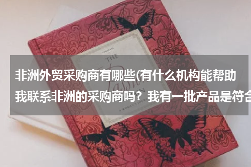 非洲外贸采购商有哪些(有什么机构能帮助我联系非洲的采购商吗？我有一批产品是符合电视电视上面说的非洲急缺的物资)