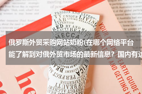俄罗斯外贸采购网站奶粉(在哪个网络平台能了解到对俄外贸市场的最新信息？国内有这样专门对俄的外贸平台嘛？)