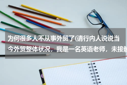 为何很多人不从事外贸了(请行内人说说当今外贸整体状况，我是一名英语老师，未接触外贸行业，但想转行，不知难度几何？望言无不尽)
