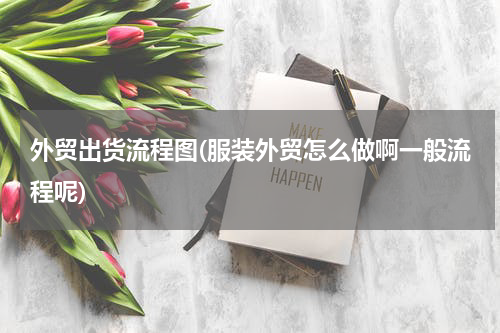 外贸出货流程图(服装外贸怎么做啊一般流程呢)