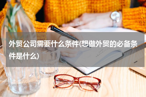 外贸公司需要什么条件(想做外贸的必备条件是什么)