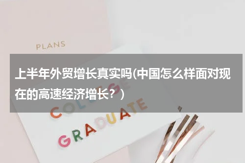 上半年外贸增长真实吗(中国怎么样面对现在的高速经济增长？)
