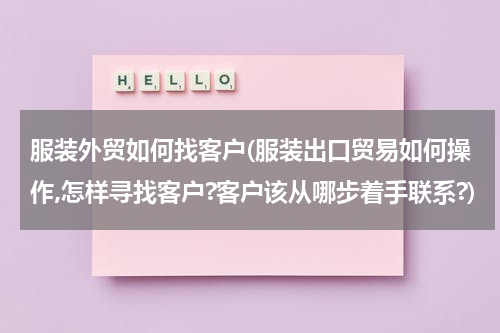 服装外贸如何找客户(服装出口贸易如何操作,怎样寻找客户?客户该从哪步着手联系?)