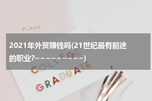 2021年外贸赚钱吗(21世纪最有前途的职业?~~~~~~~~~)