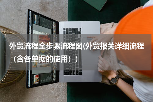 外贸流程全步骤流程图(外贸报关详细流程（含各单据的使用）)