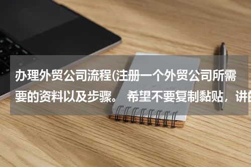 办理外贸公司流程(注册一个外贸公司所需要的资料以及步骤。 希望不要复制黏贴，讲的简单一点，不要长篇大论)