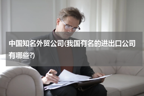中国知名外贸公司(我国有名的进出口公司有哪些?)