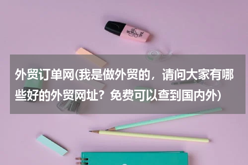 外贸订单网(我是做外贸的，请问大家有哪些好的外贸网址？免费可以查到国内外)