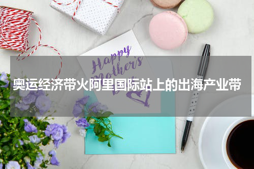 奥运经济带火阿里国际站上的出海产业带