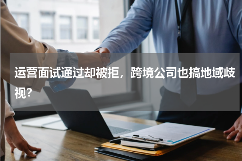 运营面试通过却被拒，跨境公司也搞地域歧视？