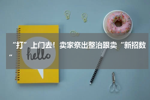 “打”上门去！卖家祭出整治跟卖“新招数”