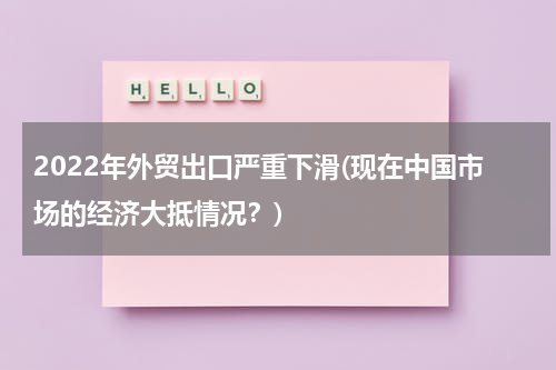 2022年外贸出口严重下滑(现在中国市场的经济大抵情况？)