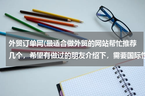 外贸订单网(最适合做外贸的网站帮忙推荐几个，希望有做过的朋友介绍下，需要国际性的，可以综合类的也可以食品类为主)