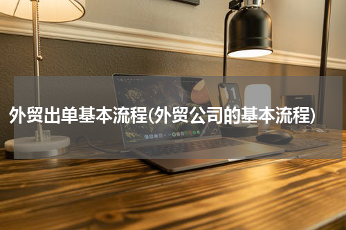 外贸出单基本流程(外贸公司的基本流程)