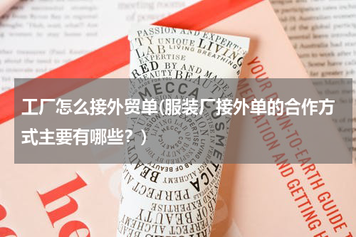 工厂怎么接外贸单(服装厂接外单的合作方式主要有哪些？)