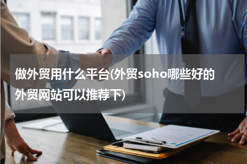 做外贸用什么平台(外贸soho哪些好的外贸网站可以推荐下)