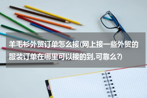 羊毛衫外贸订单怎么接(网上接一些外贸的服装订单在哪里可以接的到,可靠么?)