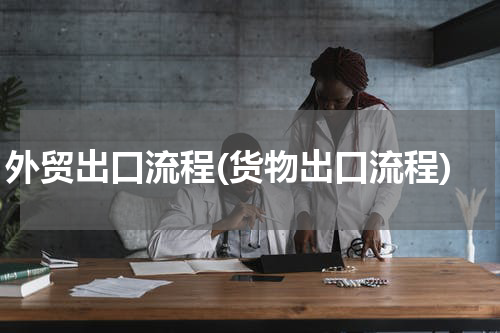 外贸出口流程(货物出口流程)