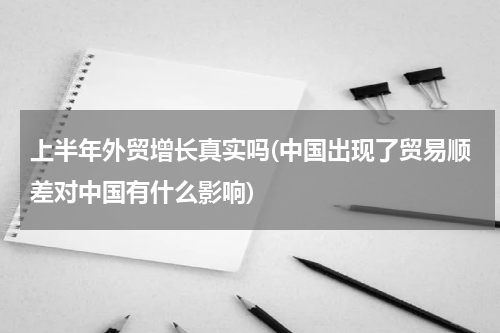 上半年外贸增长真实吗(中国出现了贸易顺差对中国有什么影响)