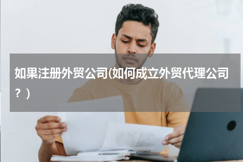 如果注册外贸公司(如何成立外贸代理公司？)