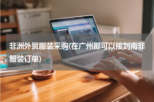 非洲外贸服装采购(在广州那可以接到南非服装订单)